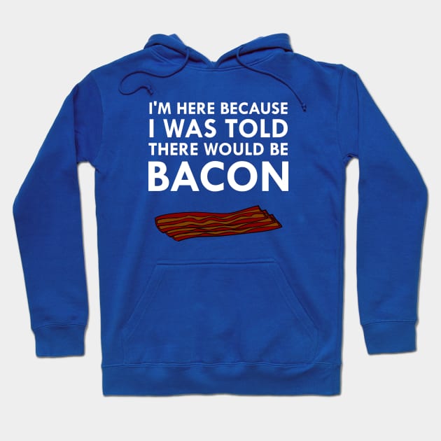 I'm Here Because I Was Told There Would Be Bacon Hoodie by FlashMac